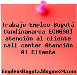Trabajo Empleo Bogotá Cundinamarca ECH630] atención al cliente call center Atención Al Cliente