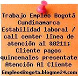 Trabajo Empleo Bogotá Cundinamarca Estabilidad laboral / call center línea de atención al &8211; Cliente pagos quincenales presentate Atención Al Cliente