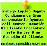 Trabajo Empleo Bogotá Cundinamarca Gran convocatoria Agentes call center Atención Al Cliente Preséntate este Martes 9 am Atención Al Cliente