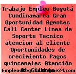 Trabajo Empleo Bogotá Cundinamarca Gran Oportunidad Agentes Call Center Linea de Soporte Tecnico atencion al cliente Oportunidades de crecimiento Pagos quincenales Atención Al Cliente