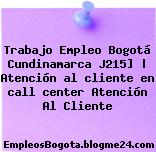 Trabajo Empleo Bogotá Cundinamarca J215] | Atención al cliente en call center Atención Al Cliente