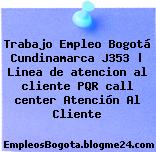 Trabajo Empleo Bogotá Cundinamarca J353 | Linea de atencion al cliente PQR call center Atención Al Cliente