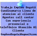 Trabajo Empleo Bogotá Cundinamarca Linea de atencion al cliente Agentes call center Con experiencia presencial o telefónico Atención Al Cliente