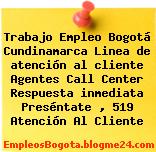Trabajo Empleo Bogotá Cundinamarca Linea de atención al cliente Agentes Call Center Respuesta inmediata Preséntate , 519 Atención Al Cliente