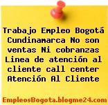 Trabajo Empleo Bogotá Cundinamarca No son ventas Ni cobranzas Linea de atención al cliente call center Atención Al Cliente