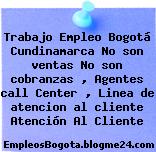 Trabajo Empleo Bogotá Cundinamarca No son ventas No son cobranzas , Agentes call Center , Linea de atencion al cliente Atención Al Cliente