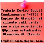 Trabajo Empleo Bogotá Cundinamarca P-773] | Empleo de Atención al cliente call center con o sin experiencia ¡Aplican estudiantes Atención Al Cliente