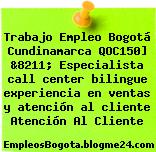 Trabajo Empleo Bogotá Cundinamarca QOC150] &8211; Especialista call center bilingue experiencia en ventas y atención al cliente Atención Al Cliente