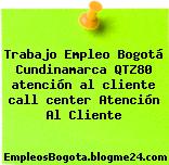 Trabajo Empleo Bogotá Cundinamarca QTZ80 atención al cliente call center Atención Al Cliente