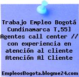 Trabajo Empleo Bogotá Cundinamarca T.55] Agentes call center // con experiencia en atención al cliente Atención Al Cliente