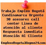 Trabajo Empleo Bogotá Cundinamarca Urgente 30 asesores call center Linea de atención al cliente Respuesta inmediata Atención Al Cliente