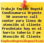 Trabajo Empleo Bogotá Cundinamarca Urgente 50 asesores call center para linea de atención al cliente Preséntate hoy en el barrio toberin 2 pm Atención Al Cliente
