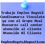 Trabajo Empleo Bogotá Cundinamarca Vinculate ya con el Grupo Aval Asesores call center atención al cliente Atención Al Cliente