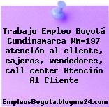 Trabajo Empleo Bogotá Cundinamarca WM-197 atención al cliente, cajeros, vendedores, call center Atención Al Cliente