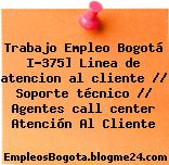 Trabajo Empleo Bogotá I-375] Linea de atencion al cliente // Soporte técnico // Agentes call center Atención Al Cliente