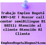 Trabajo Empleo Bogotá KNV-142 | Asesor call center semiBilingue B1 &8211; Atención al cliente Atención Al Cliente
