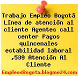 Trabajo Empleo Bogotá Línea de atención al cliente Agentes call center Pagos quincenales estabilidad laboral ,539 Atención Al Cliente