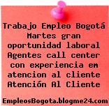 Trabajo Empleo Bogotá Martes gran oportunidad laboral Agentes call center con experiencia em atencion al cliente Atención Al Cliente