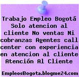 Trabajo Empleo Bogotá Solo atencion al cliente No ventas Ni cobranzas Agentes call center con experiencia en atencion al cliente Atención Al Cliente