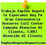 Trabajo Empleo Bogotá Te Esperamos Hoy Pm Gran Concovatoria Asesores Call Center Campaña Atencion Al Cliente, (J85) Atención Al Cliente