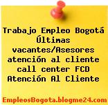 Trabajo Empleo Bogotá Últimas vacantes/Asesores atención al cliente call center FCD Atención Al Cliente