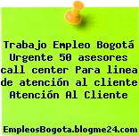Trabajo Empleo Bogotá Urgente 50 asesores call center Para linea de atención al cliente Atención Al Cliente