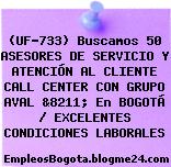 (UF-733) Buscamos 50 ASESORES DE SERVICIO Y ATENCIÓN AL CLIENTE CALL CENTER CON GRUPO AVAL &8211; En BOGOTÁ / EXCELENTES CONDICIONES LABORALES