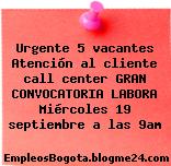 Urgente 5 vacantes Atención al cliente call center GRAN CONVOCATORIA LABORA Miércoles 19 septiembre a las 9am