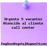 Urgente 5 vacantes Atención al cliente call center