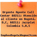 Urgente Agente Call Center &8211; Atención al cliente en Bogotá, D.C. &8211; Jazzplat Colombia S.A.S