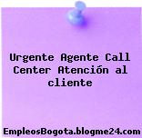 Urgente Agente Call Center Atención al cliente