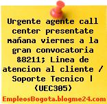 Urgente agente call center presentate mañana viernes a la gran convocatoria &8211; Linea de atencion al cliente / Soporte Tecnico | (UEC305)
