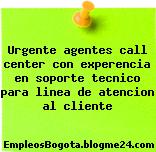 Urgente agentes call center con experencia en soporte tecnico para linea de atencion al cliente