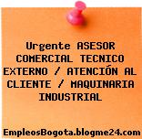 Urgente ASESOR COMERCIAL TECNICO EXTERNO / ATENCIÓN AL CLIENTE / MAQUINARIA INDUSTRIAL