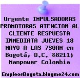 Urgente IMPULSADORAS PROMOTORAS ATENCION AL CLIENTE RESPUESTA INMEDIATA JUEVES 18 MAYO A LAS 730AM en Bogotá, D.C. &8211; Manpower Colombia