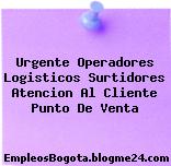 Urgente Operadores Logisticos Surtidores Atencion Al Cliente Punto De Venta