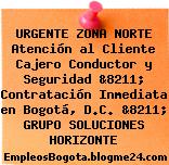 URGENTE ZONA NORTE Atención al Cliente Cajero Conductor y Seguridad &8211; Contratación Inmediata en Bogotá, D.C. &8211; GRUPO SOLUCIONES HORIZONTE
