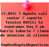(V.953) | Agente call center / soporte Tecnico &8211; te esperamos hoy 2 pm barrio toberin / Linea de atencion al cliente