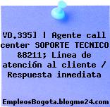 VD.335] | Agente call center SOPORTE TECNICO &8211; Linea de atención al cliente / Respuesta inmediata