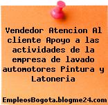 Vendedor Atencion Al cliente Apoyo a las actividades de la empresa de lavado automotores Pintura y Latoneria