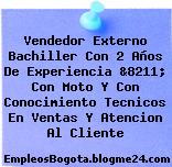 Vendedor Externo Bachiller Con 2 Años De Experiencia &8211; Con Moto Y Con Conocimiento Tecnicos En Ventas Y Atencion Al Cliente