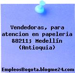 Vendedoras, para atencion en papeleria &8211; Medellín (Antioquia)
