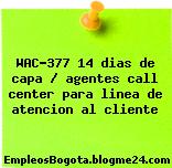 WAC-377 14 dias de capa / agentes call center para linea de atencion al cliente