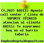 (X.262) &8211; Agente call center / Linea de SOPORTE TÉCNICO atencion al cliente &8211; Te esperamos hoy en el barrio toberin