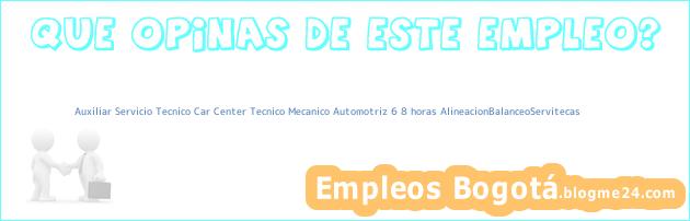 Auxiliar Servicio Tecnico Car Center Tecnico Mecanico Automotriz 6 8 horas AlineacionBalanceoServitecas