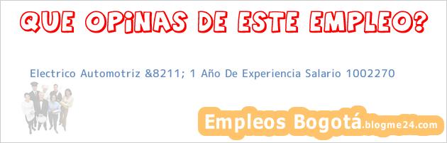 Electrico Automotriz &8211; 1 Año De Experiencia Salario 1002270