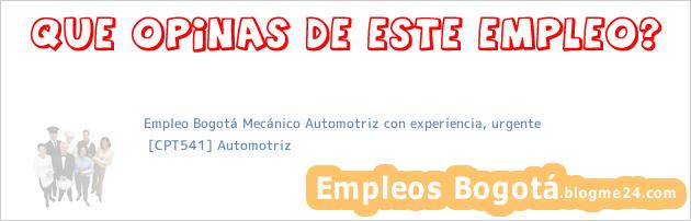 Empleo Bogotá Mecánico Automotriz con experiencia, urgente | [CPT541] Automotriz