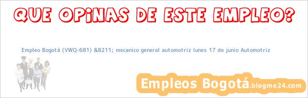 Empleo Bogotá (VWQ-681) &8211; mecanico general automotriz lunes 17 de junio Automotriz