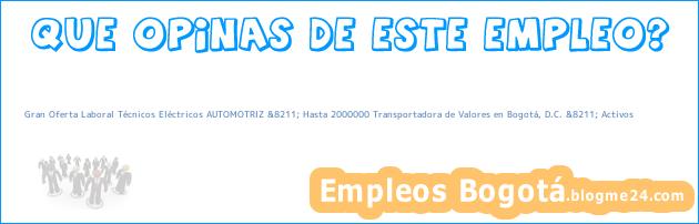 Gran Oferta Laboral Técnicos Eléctricos AUTOMOTRIZ &8211; Hasta 2000000 Transportadora de Valores en Bogotá, D.C. &8211; Activos