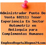 Administrador Punto De Venta &8211; Tener Experiencia En Sector Automotriz en Antioquia para Complementos Humanos